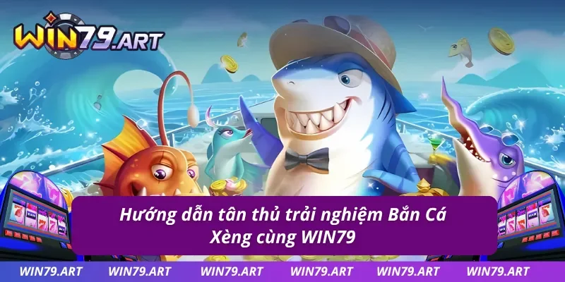 Tân thủ gia nhập WIN79 và Bắn Cá Xèng siêu dễ dàng